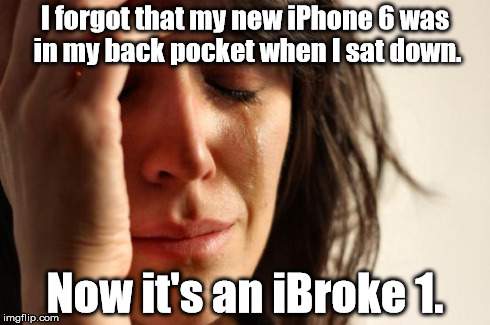 iBent it! | I forgot that my new iPhone 6 was in my back pocket when I sat down. Now it's an iBroke 1. | image tagged in memes,first world problems | made w/ Imgflip meme maker