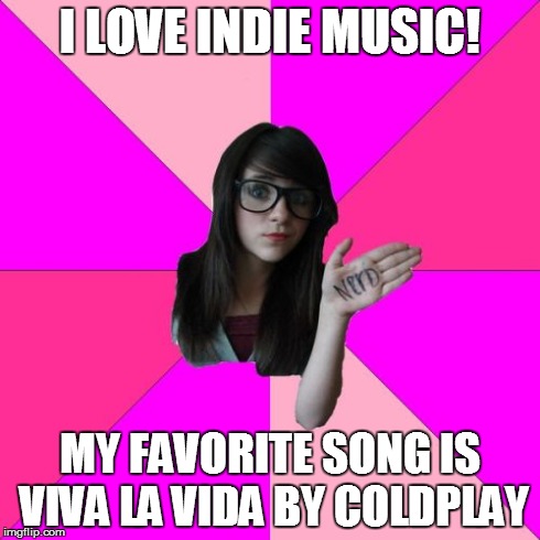 Idiot Nerd Girl | I LOVE INDIE MUSIC! MY FAVORITE SONG IS VIVA LA VIDA BY COLDPLAY | image tagged in memes,idiot nerd girl | made w/ Imgflip meme maker