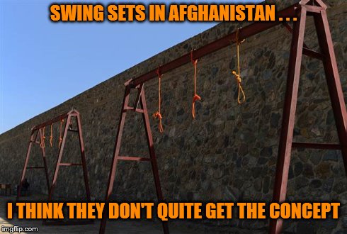 Swinging in Afghanistan | SWING SETS IN AFGHANISTAN . . . I THINK THEY DON'T QUITE GET THE CONCEPT | image tagged in afghanistan,execution | made w/ Imgflip meme maker