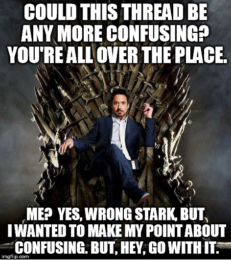 COULD THIS THREAD BE ANY MORE CONFUSING?  YOU'RE ALL OVER THE PLACE. ME?  YES, WRONG STARK, BUT I WANTED TO MAKE MY POINT ABOUT CONFUSING. B | made w/ Imgflip meme maker