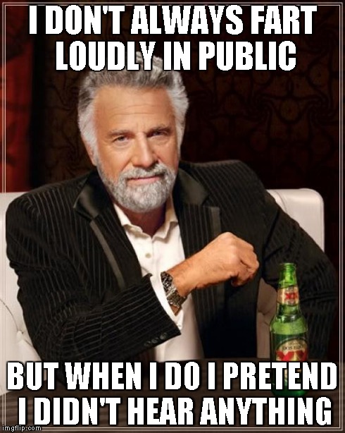 The Most Interesting Man In The World | I DON'T ALWAYS FART LOUDLY IN PUBLIC BUT WHEN I DO I PRETEND I DIDN'T HEAR ANYTHING | image tagged in memes,the most interesting man in the world | made w/ Imgflip meme maker