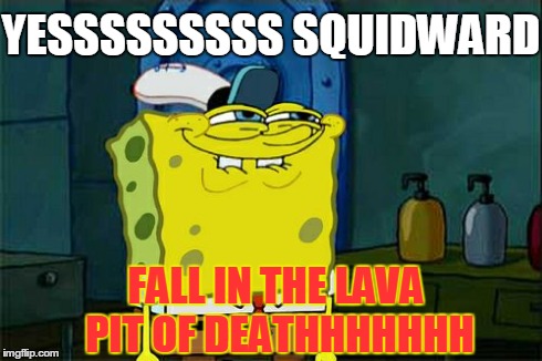 Don't You Squidward Meme | YESSSSSSSSS SQUIDWARD FALL IN THE LAVA PIT OF DEATHHHHHHH | image tagged in memes,dont you squidward | made w/ Imgflip meme maker