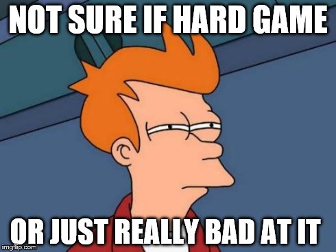 Futurama Fry Meme | NOT SURE IF HARD GAME OR JUST REALLY BAD AT IT | image tagged in memes,futurama fry | made w/ Imgflip meme maker