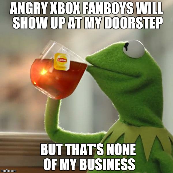 But That's None Of My Business | ANGRY XBOX FANBOYS WILL SHOW UP AT MY DOORSTEP BUT THAT'S NONE OF MY BUSINESS | image tagged in memes,but thats none of my business,kermit the frog | made w/ Imgflip meme maker