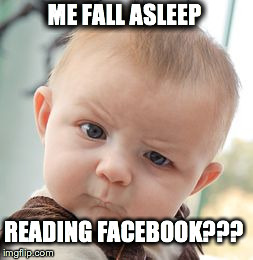 Skeptical Baby | ME FALL ASLEEP READING FACEBOOK??? | image tagged in memes,skeptical baby | made w/ Imgflip meme maker
