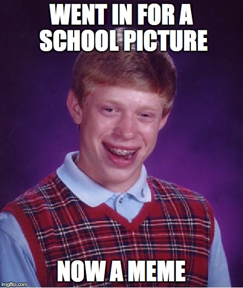 Bad Luck Brian | WENT IN FOR A SCHOOL PICTURE NOW A MEME | image tagged in memes,bad luck brian | made w/ Imgflip meme maker