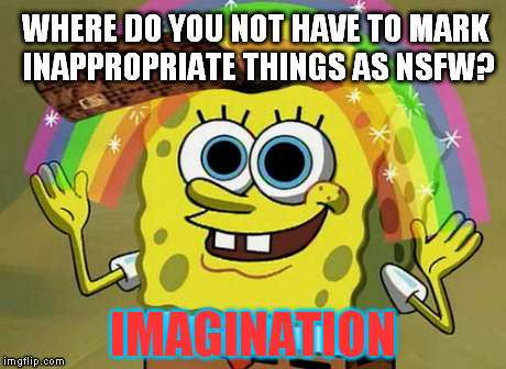 Imagination Spongebob | WHERE DO YOU NOT HAVE TO MARK INAPPROPRIATE THINGS AS NSFW? IMAGINATION | image tagged in memes,imagination spongebob,scumbag | made w/ Imgflip meme maker