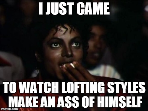 Michael Jackson Popcorn | I JUST CAME TO WATCH LOFTING STYLES MAKE AN ASS OF HIMSELF | image tagged in memes,michael jackson popcorn | made w/ Imgflip meme maker