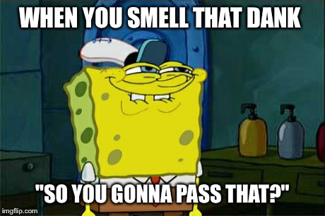 Don't You Squidward | WHEN YOU SMELL THAT DANK "SO YOU GONNA PASS THAT?" | image tagged in memes,dont you squidward | made w/ Imgflip meme maker