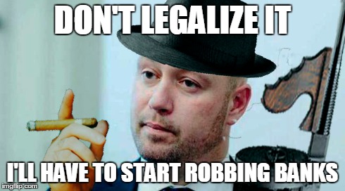 DON'T LEGALIZE IT I'LL HAVE TO START ROBBING BANKS | made w/ Imgflip meme maker