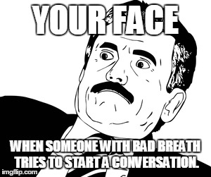Bad breath reaction. | YOUR FACE WHEN SOMEONE WITH BAD BREATH TRIES TO START A CONVERSATION. | image tagged in bad breath,conversation,funny face | made w/ Imgflip meme maker
