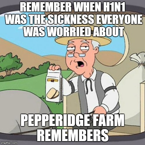 Pepperidge Farm Remembers | REMEMBER WHEN H1N1 WAS THE SICKNESS EVERYONE WAS WORRIED ABOUT PEPPERIDGE FARM REMEMBERS | image tagged in memes,pepperidge farm remembers,h1n1,ebola,sickness | made w/ Imgflip meme maker
