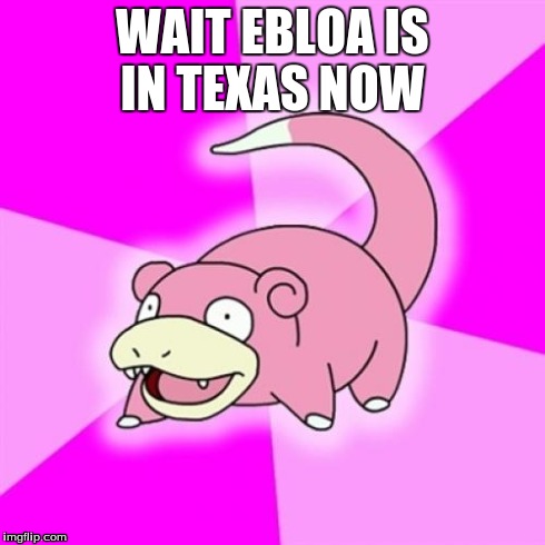 ebloa
 | WAIT EBLOA IS IN TEXAS NOW | image tagged in memes,slowpoke | made w/ Imgflip meme maker