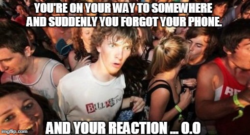 Sudden Clarity Clarence | YOU'RE ON YOUR WAY TO SOMEWHERE AND SUDDENLY YOU FORGOT YOUR PHONE. AND YOUR REACTION ... O.O | image tagged in memes,sudden clarity clarence | made w/ Imgflip meme maker