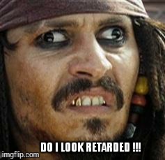 Jack Sparrow WAT | DO I LOOK RETARDED !!! | image tagged in jack sparrow wat | made w/ Imgflip meme maker