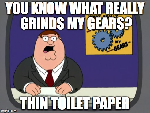 Peter Griffin News | YOU KNOW WHAT REALLY GRINDS MY GEARS? THIN TOILET PAPER | image tagged in memes,peter griffin news | made w/ Imgflip meme maker