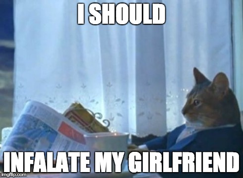 I Should Buy A Boat Cat Meme | I SHOULD INFALATE MY GIRLFRIEND | image tagged in memes,i should buy a boat cat | made w/ Imgflip meme maker