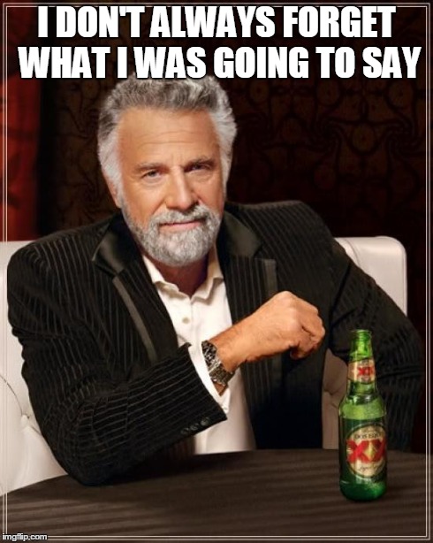 The Most Interesting Man In The World | I DON'T ALWAYS FORGET WHAT I WAS GOING TO SAY | image tagged in memes,the most interesting man in the world,funny | made w/ Imgflip meme maker