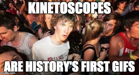 Sudden Clarity Clarence | KINETOSCOPES ARE HISTORY'S FIRST GIFS | image tagged in memes,sudden clarity clarence | made w/ Imgflip meme maker