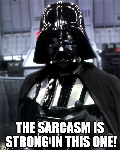Darth Vader | THE SARCASM IS STRONG IN THIS ONE! | image tagged in darth vader | made w/ Imgflip meme maker