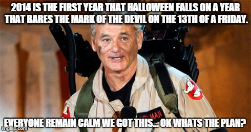 GHOSTBUSTERS FRIDAY 13th facts. | 2014 IS THE FIRST YEAR THAT HALLOWEEN FALLS ON A YEAR THAT BARES THE MARK OF THE DEVIL ON THE 13TH OF A FRIDAY. EVERYONE REMAIN CALM WE GOT  | image tagged in ghostbusters,bill murray,halloween,creepy,meme | made w/ Imgflip meme maker