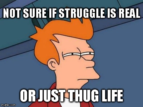 THUG LIFE | NOT SURE IF STRUGGLE IS REAL OR JUST THUG LIFE | image tagged in memes,futurama fry | made w/ Imgflip meme maker