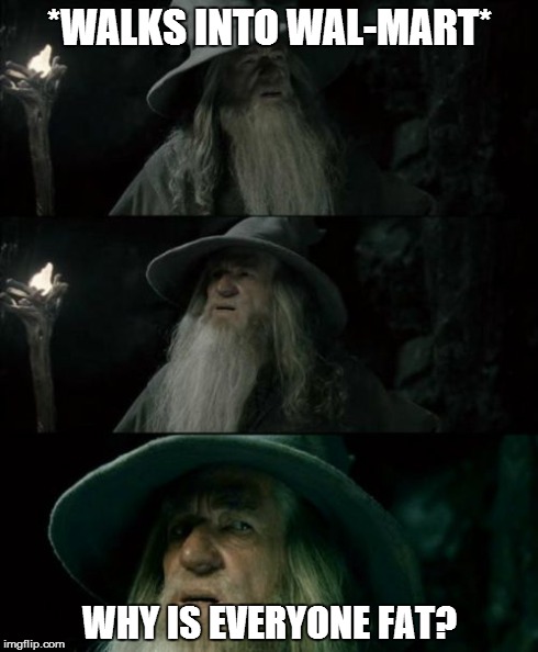 Confused Gandalf | *WALKS INTO WAL-MART* WHY IS EVERYONE FAT? | image tagged in memes,confused gandalf | made w/ Imgflip meme maker
