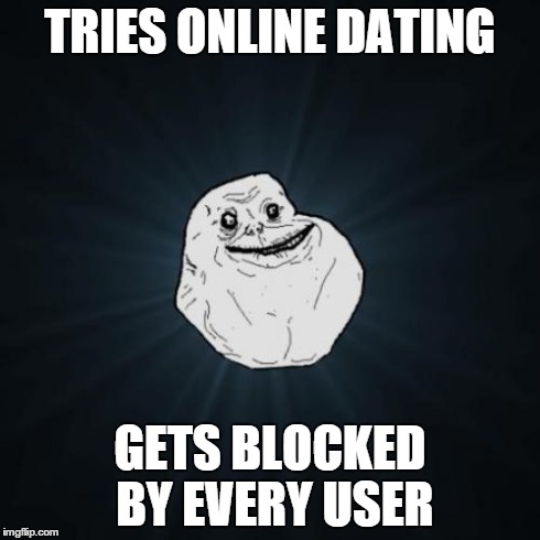 Forever Alone | TRIES ONLINE DATING GETS BLOCKED BY EVERY USER | image tagged in memes,forever alone | made w/ Imgflip meme maker
