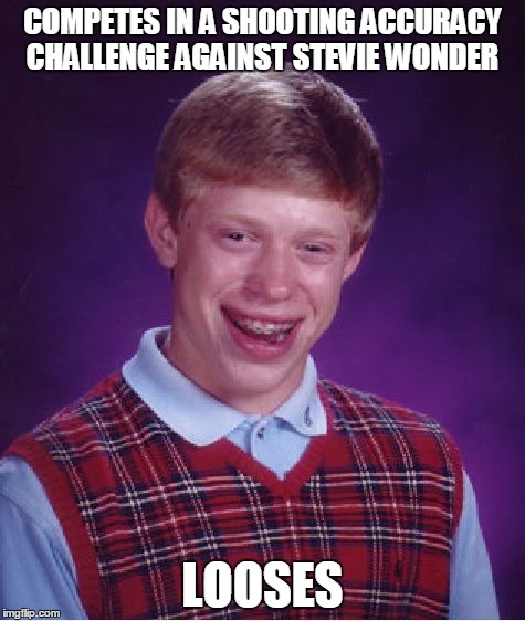 Bad Luck Brian Meme | COMPETES IN A SHOOTING ACCURACY CHALLENGE AGAINST STEVIE WONDER LOOSES | image tagged in memes,bad luck brian | made w/ Imgflip meme maker