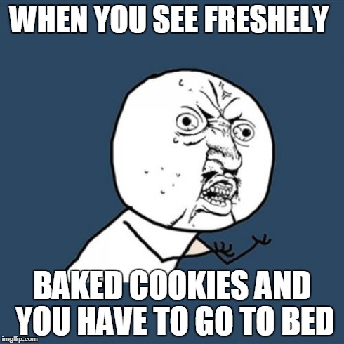 Y U No | WHEN YOU SEE FRESHELY BAKED COOKIES AND YOU HAVE TO GO TO BED | image tagged in memes,y u no | made w/ Imgflip meme maker