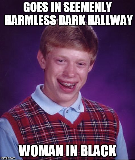 Bad Luck Brian Meme | GOES IN SEEMENLY HARMLESS DARK HALLWAY WOMAN IN BLACK | image tagged in memes,bad luck brian | made w/ Imgflip meme maker