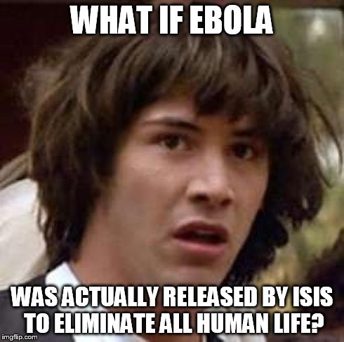 Conspiracy Keanu | WHAT IF EBOLA WAS ACTUALLY RELEASED BY ISIS TO ELIMINATE ALL HUMAN LIFE? | image tagged in memes,conspiracy keanu | made w/ Imgflip meme maker