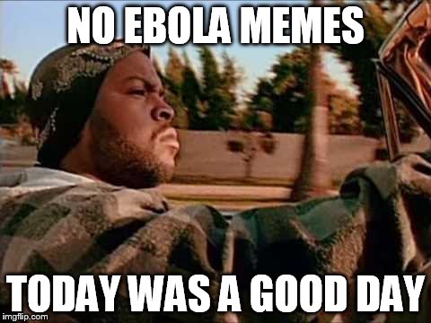 Today Was A Good Day | NO EBOLA MEMES TODAY WAS A GOOD DAY | image tagged in memes,today was a good day | made w/ Imgflip meme maker