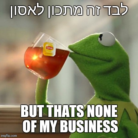 But That's None Of My Business Meme | ×œ×‘×“ ×–×” ×ž×ª×›×•×Ÿ ×œ××¡×•×Ÿ BUT THATS NONE OF MY BUSINESS | image tagged in memes,but thats none of my business,kermit the frog | made w/ Imgflip meme maker