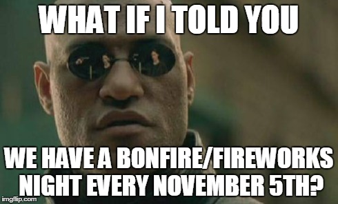 Matrix Morpheus Meme | WHAT IF I TOLD YOU WE HAVE A BONFIRE/FIREWORKS NIGHT EVERY NOVEMBER 5TH? | image tagged in memes,matrix morpheus | made w/ Imgflip meme maker