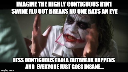 And everybody loses their minds Meme | IMAGINE THE HIGHLY CONTIGUOUS H1N1 SWINE FLU OUT BREAKS NO ONE BATS AN EYE LESS CONTIGUOUS EBOLA OUTBREAK HAPPENS AND  EVERYONE JUST GOES IN | image tagged in memes,and everybody loses their minds | made w/ Imgflip meme maker