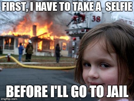 Disaster Girl | FIRST, I HAVE TO TAKE A  SELFIE BEFORE I'LL GO TO JAIL | image tagged in memes,disaster girl | made w/ Imgflip meme maker