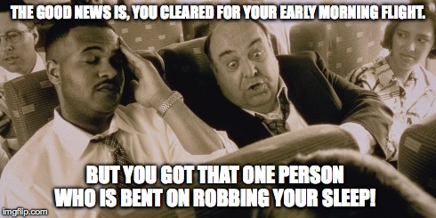 THE GOOD NEWS IS, YOU CLEARED FOR YOUR EARLY MORNING FLIGHT. BUT YOU GOT THAT ONE PERSON WHO IS BENT ON ROBBING YOUR SLEEP! | image tagged in funny,airlines | made w/ Imgflip meme maker