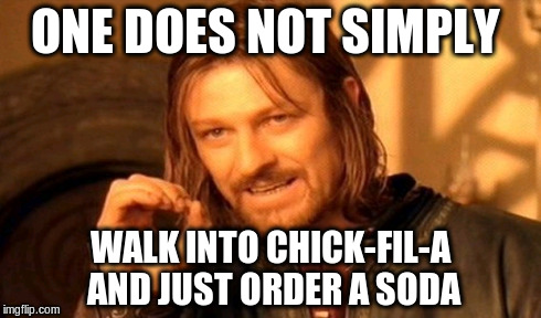 One Does Not Simply | ONE DOES NOT SIMPLY WALK INTO CHICK-FIL-A AND JUST ORDER A SODA | image tagged in memes,one does not simply | made w/ Imgflip meme maker