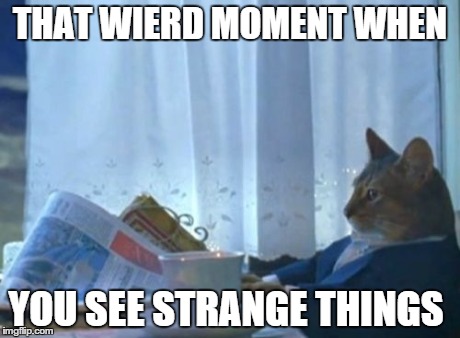 I Should Buy A Boat Cat Meme | THAT WIERD MOMENT WHEN YOU SEE STRANGE THINGS | image tagged in memes,i should buy a boat cat | made w/ Imgflip meme maker