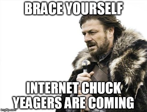 Brace Yourselves X is Coming Meme | BRACE YOURSELF INTERNET CHUCK YEAGERS ARE COMING | image tagged in memes,brace yourselves x is coming | made w/ Imgflip meme maker