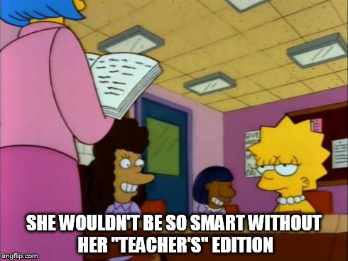 teacher's edition | SHE WOULDN'T BE SO SMART WITHOUT HER "TEACHER'S" EDITION | image tagged in teacher's edition | made w/ Imgflip meme maker