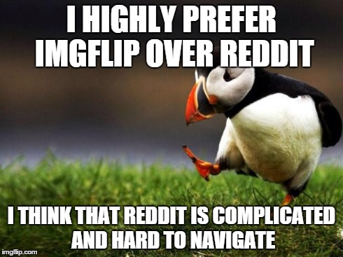 Reddit sucks :/ | I HIGHLY PREFER IMGFLIP OVER REDDIT I THINK THAT REDDIT IS COMPLICATED AND HARD TO NAVIGATE | image tagged in memes,unpopular opinion puffin | made w/ Imgflip meme maker