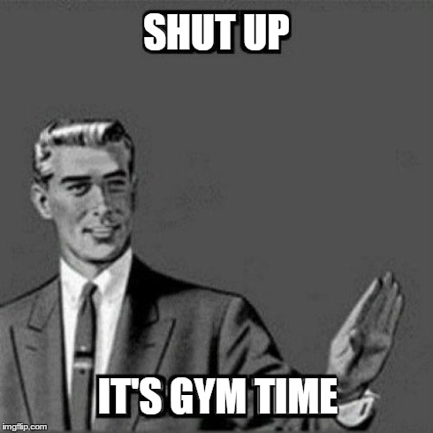 SHUT UP IT'S GYM TIME | made w/ Imgflip meme maker