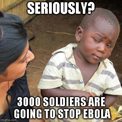 Third World Skeptical Kid | SERIOUSLY? 3000 SOLDIERS ARE GOING TO STOP EBOLA | image tagged in memes,third world skeptical kid | made w/ Imgflip meme maker