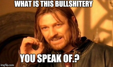 One Does Not Simply | WHAT IS THIS BULLSHITERY YOU SPEAK OF.? | image tagged in memes,one does not simply | made w/ Imgflip meme maker