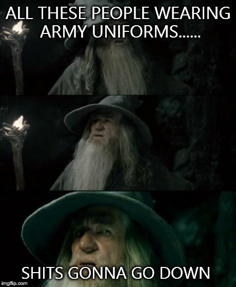 Confused Gandalf Meme | ALL THESE PEOPLE WEARING ARMY UNIFORMS...... SHITS GONNA GO DOWN | image tagged in memes,confused gandalf | made w/ Imgflip meme maker