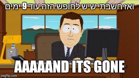 Aaaaand Its Gone Meme | ×•××– ×—×©×‘×ª×™ ×©×™×© ×œ×—×•×¤×© ×”×–×” ×¢×•×“ 9 ×™×ž×™× AAAAAND ITS GONE | image tagged in memes,aaaaand its gone | made w/ Imgflip meme maker