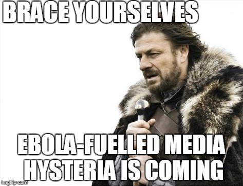 Don't Panic, People | BRACE YOURSELVES EBOLA-FUELLED MEDIA HYSTERIA IS COMING | image tagged in memes,brace yourselves x is coming,ebola,media hysteria | made w/ Imgflip meme maker