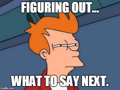 Futurama Fry Meme | FIGURING OUT... WHAT TO SAY NEXT. | image tagged in memes,futurama fry | made w/ Imgflip meme maker